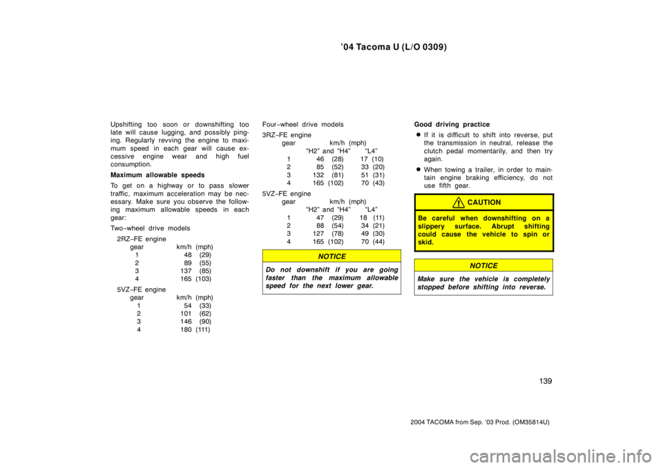 TOYOTA TACOMA 2004  Owners Manual (in English) ’04 Tacoma U (L/O 0309)
139
2004 TACOMA from Sep. ’03 Prod. (OM35814U)
Upshifting too soon or downshifting too
late will cause lugging, and possibly ping-
ing. Regularly revving the engine to maxi