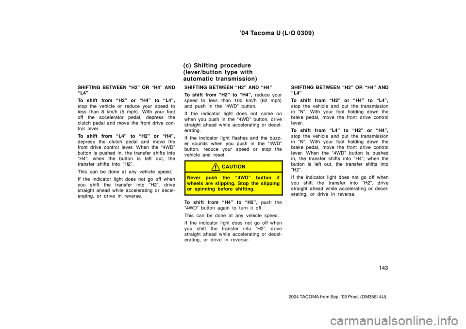 TOYOTA TACOMA 2004  Owners Manual (in English) ’04 Tacoma U (L/O 0309)
143
2004 TACOMA from Sep. ’03 Prod. (OM35814U)
SHIFTING BETWEEN “H2” OR “H4” AND
“L4”
To shift from “H2” or “H4” to “L4”,
stop the vehicle or  reduc