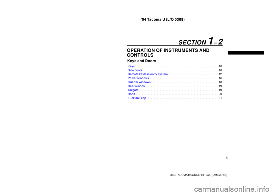 TOYOTA TACOMA 2004 (in English) User Guide ’04 Tacoma U (L/O 0309)
9
2004 TACOMA from Sep. ’03 Prod. (OM35814U)
OPERATION OF INSTRUMENTS AND
CONTROLS
Keys and Doors
Keys10
. . . . . . . . . . . . . . . . . . . . . . . . . . . . . . . . . . TOYOTA TACOMA 2004 (in English) User Guide ’04 Tacoma U (L/O 0309)
9
2004 TACOMA from Sep. ’03 Prod. (OM35814U)
OPERATION OF INSTRUMENTS AND
CONTROLS
Keys and Doors
Keys10
. . . . . . . . . . . . . . . . . . . . . . . . . . . . . . . . . .