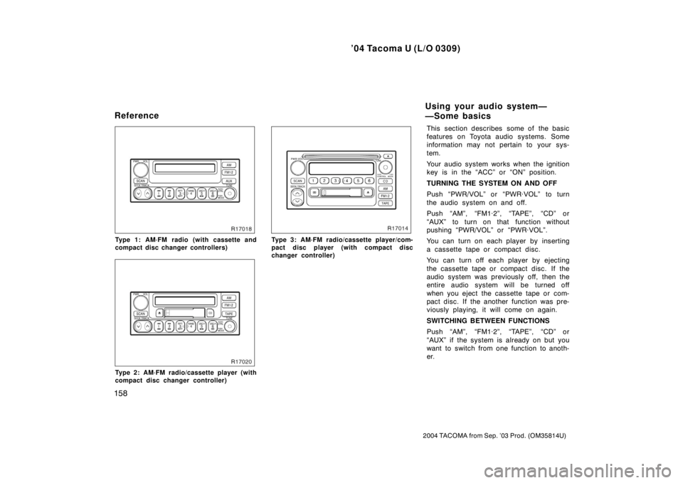 TOYOTA TACOMA 2004  Owners Manual (in English) ’04 Tacoma U (L/O 0309)
158
2004 TACOMA from Sep. ’03 Prod. (OM35814U)
Type 1: AM·FM radio (with cassette and
compact disc changer controllers)
Type 2: AM·FM radio/cassette player (with
compact 