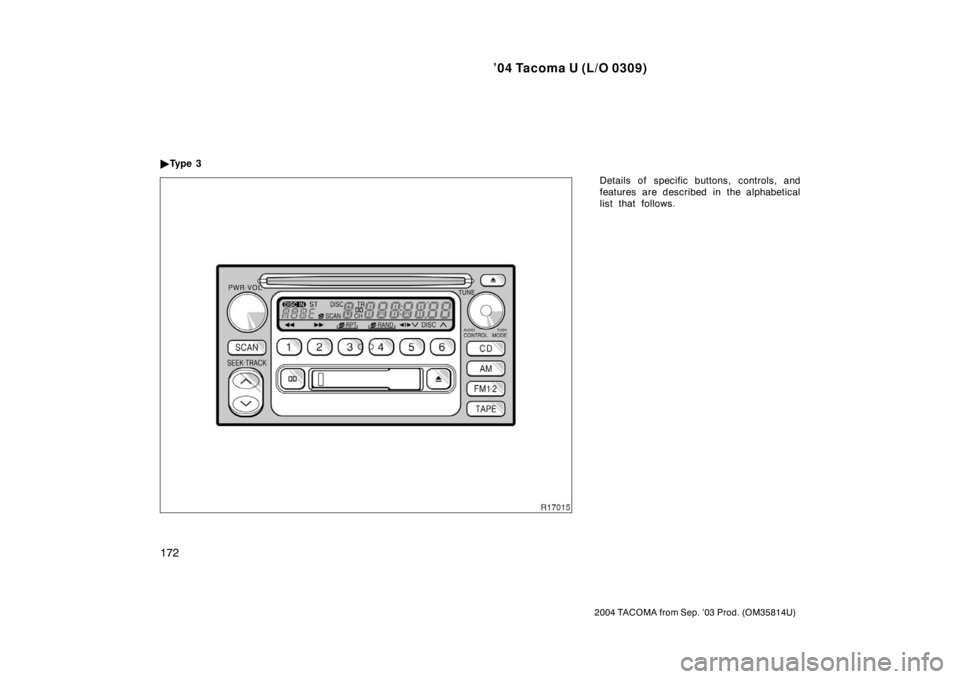 TOYOTA TACOMA 2004  Owners Manual (in English) ’04 Tacoma U (L/O 0309)
172
2004 TACOMA from Sep. ’03 Prod. (OM35814U)
Details of specific buttons, controls, and
features are described in the alphabetical
list that follows.

Ty p e  3 