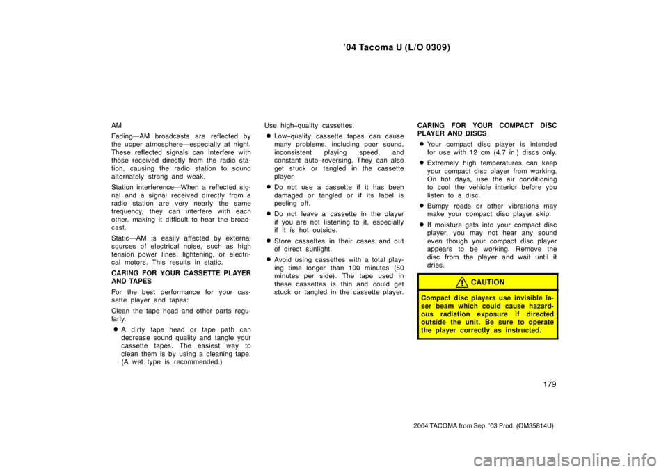 TOYOTA TACOMA 2004  Owners Manual (in English) ’04 Tacoma U (L/O 0309)
179
2004 TACOMA from Sep. ’03 Prod. (OM35814U)
AM
Fading—AM broadcasts are reflected by
the upper atmosphere—especially at night.
These reflected signals can interfere 