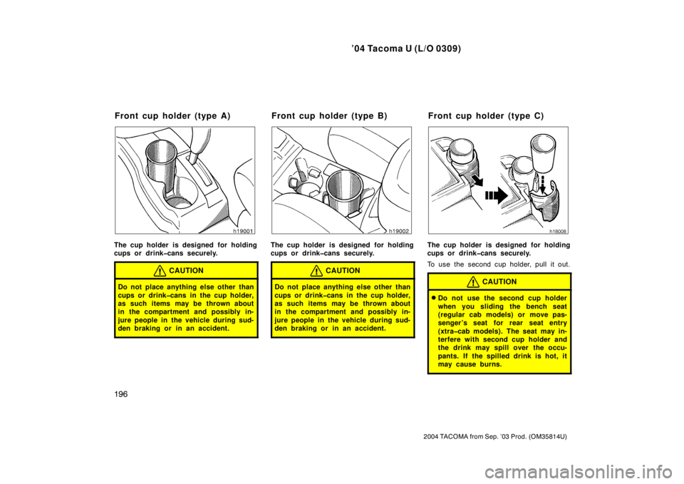 TOYOTA TACOMA 2004  Owners Manual (in English) ’04 Tacoma U (L/O 0309)
196
2004 TACOMA from Sep. ’03 Prod. (OM35814U)
The cup holder is designed for holding
cups or drink�cans securely.
CAUTION
Do not place anything else other than
cups or dri