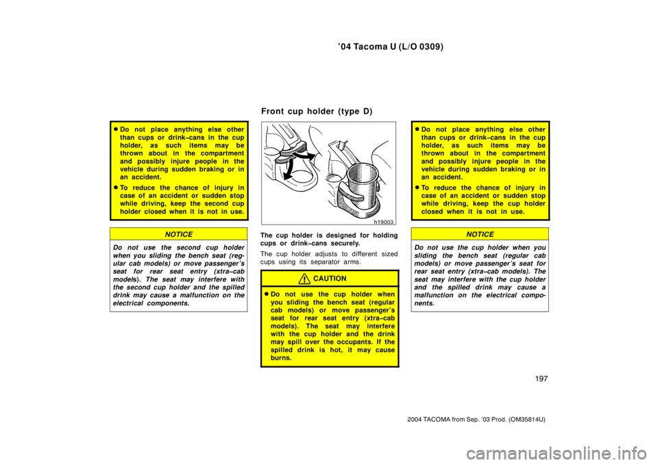 TOYOTA TACOMA 2004  Owners Manual (in English) ’04 Tacoma U (L/O 0309)
197
2004 TACOMA from Sep. ’03 Prod. (OM35814U)
Do not place anything else other
than cups or drink�cans in the cup
holder, as such items may be
thrown about in the compart
