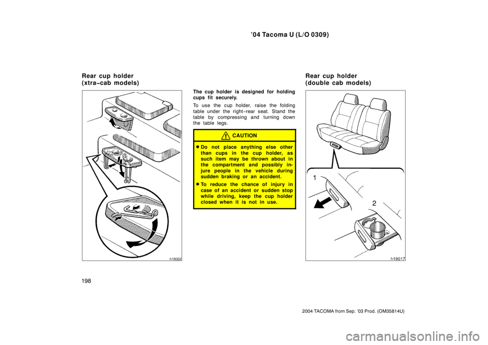TOYOTA TACOMA 2004  Owners Manual (in English) ’04 Tacoma U (L/O 0309)
198
2004 TACOMA from Sep. ’03 Prod. (OM35814U)
The cup holder is designed for holding
cups fit securely.
To use the cup holder, raise the folding
table under the right−re