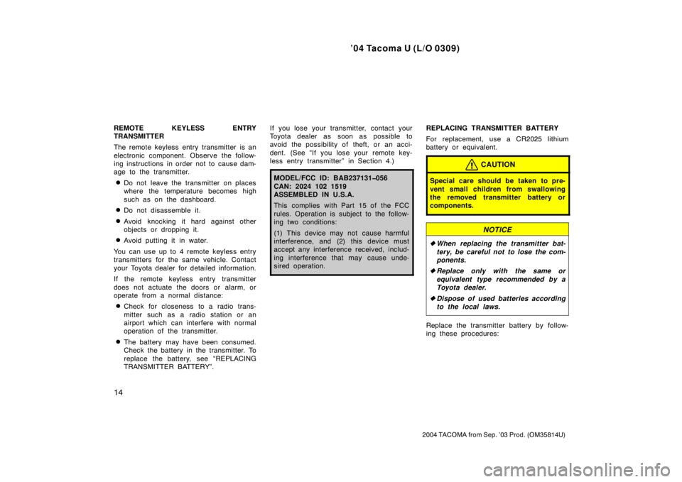 TOYOTA TACOMA 2004   (in English) Owners Manual ’04 Tacoma U (L/O 0309)
14
2004 TACOMA from Sep. ’03 Prod. (OM35814U)
REMOTE KEYLESS ENTRY
TRANSMITTER
The remote keyless entry transmitter is an
electronic component. Observe the follow-
ing inst