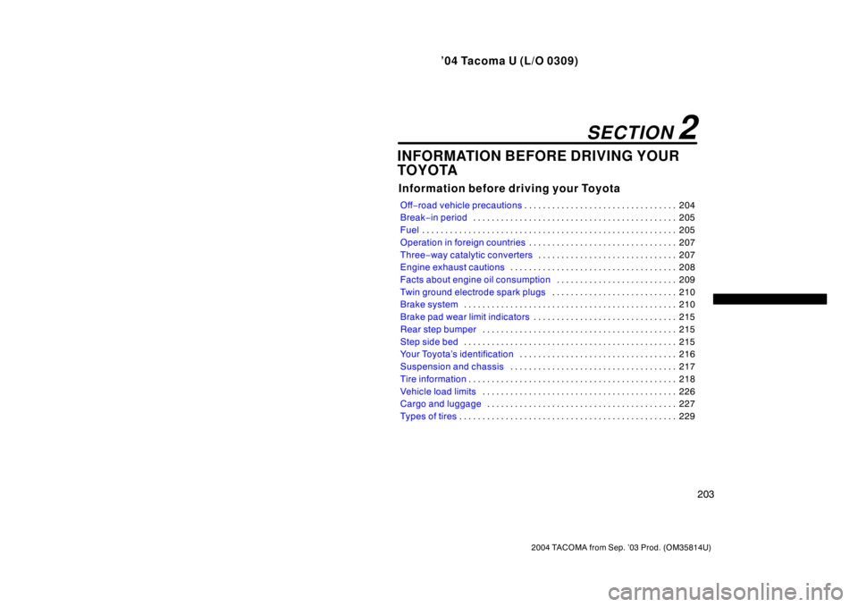 TOYOTA TACOMA 2004  Owners Manual (in English) ’04 Tacoma U (L/O 0309)
203
2004 TACOMA from Sep. ’03 Prod. (OM35814U)
INFORMATION BEFORE DRIVING YOUR
TOYOTA
Information before driving your Toyota
Off−road vehicle precautions 204
. . . . . . 