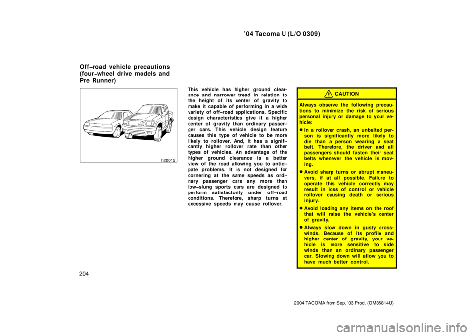 TOYOTA TACOMA 2004  Owners Manual (in English) ’04 Tacoma U (L/O 0309)
204
2004 TACOMA from Sep. ’03 Prod. (OM35814U)
This vehicle has higher  ground clear-
ance and narrower tread in relation to
the height of its center of gravity to
make it 