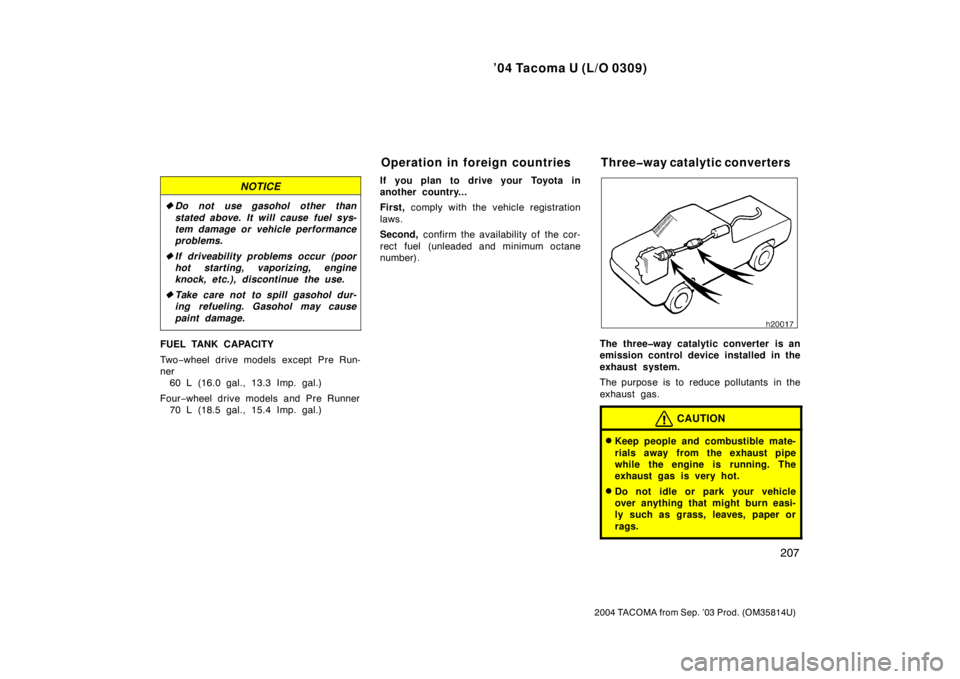 TOYOTA TACOMA 2004  Owners Manual (in English) ’04 Tacoma U (L/O 0309)
207
2004 TACOMA from Sep. ’03 Prod. (OM35814U)
NOTICE
Do not use gasohol other than
stated above. It will cause fuel sys-
tem damage or vehicle performance
problems.
 If 