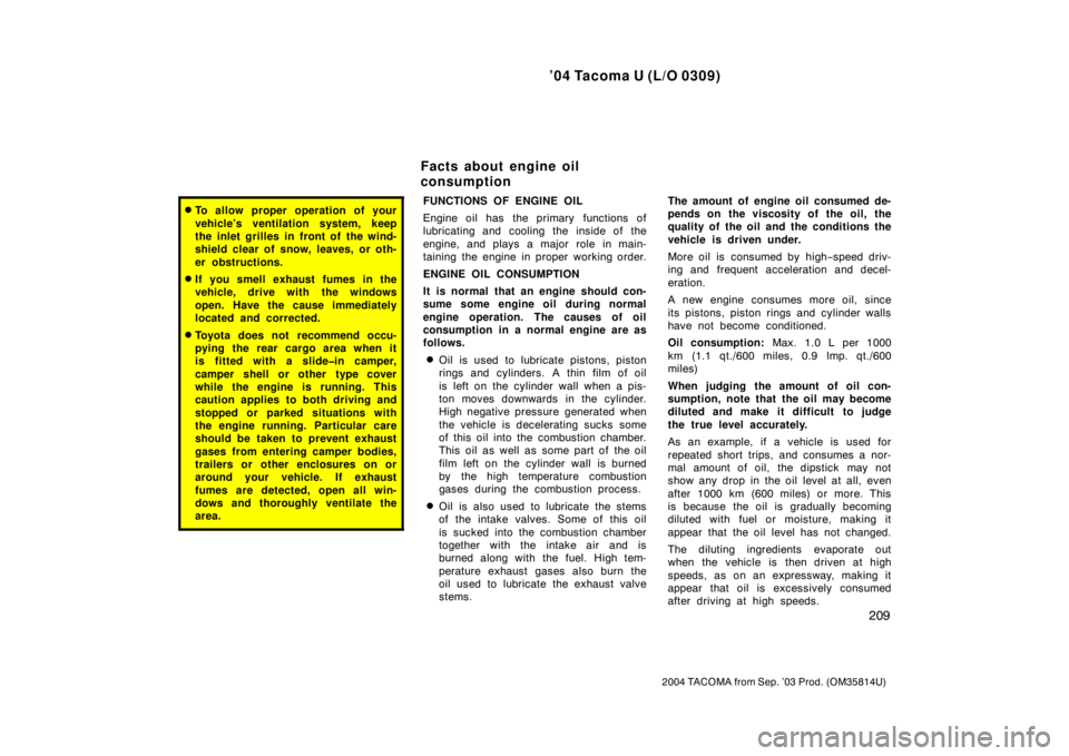 TOYOTA TACOMA 2004  Owners Manual (in English) ’04 Tacoma U (L/O 0309)
209
2004 TACOMA from Sep. ’03 Prod. (OM35814U)
To allow proper operation of your
vehicle’s ventilation system, keep
the inlet grilles in front of the wind-
shield clear 