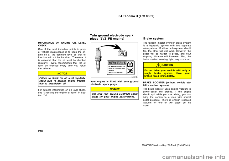 TOYOTA TACOMA 2004  Owners Manual (in English) ’04 Tacoma U (L/O 0309)
210
2004 TACOMA from Sep. ’03 Prod. (OM35814U)
IMPORTANCE OF ENGINE OIL LEVEL
CHECK
One of  the most  important points  in prop-
er vehicle maintenance is to keep the en-
g