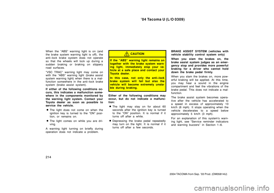 TOYOTA TACOMA 2004  Owners Manual (in English) ’04 Tacoma U (L/O 0309)
214
2004 TACOMA from Sep. ’03 Prod. (OM35814U)
When the “ABS” warning light is on (and
the brake system warning light is off), the
anti−lock brake system does not ope