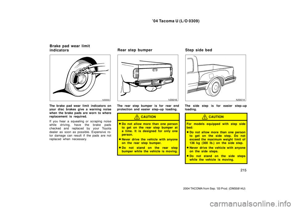 TOYOTA TACOMA 2004  Owners Manual (in English) ’04 Tacoma U (L/O 0309)
215
2004 TACOMA from Sep. ’03 Prod. (OM35814U)
The brake pad wear limit  indicators on
your disc brakes give a warning noise
when the brake pads are worn to where
replaceme