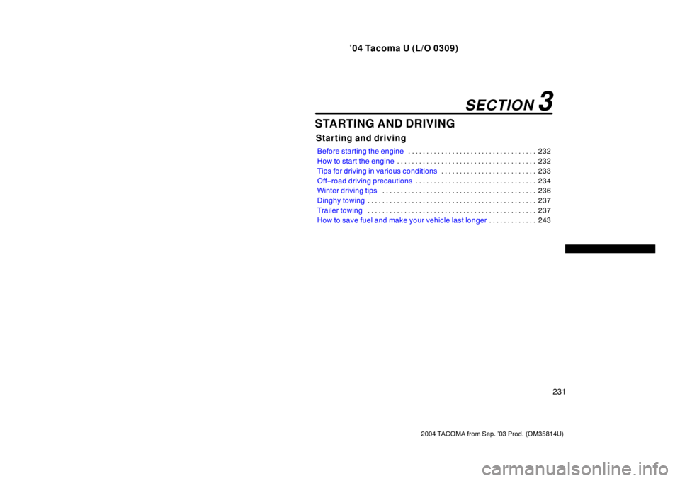 TOYOTA TACOMA 2004  Owners Manual (in English) ’04 Tacoma U (L/O 0309)
231
2004 TACOMA from Sep. ’03 Prod. (OM35814U)
STARTING AND DRIVING
Starting and driving
Before starting the engine232
. . . . . . . . . . . . . . . . . . . . . . . . . . .