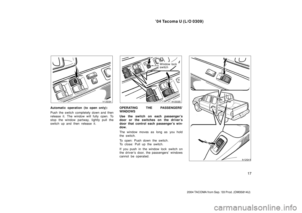 TOYOTA TACOMA 2004   (in English) Owners Manual ’04 Tacoma U (L/O 0309)
17
2004 TACOMA from Sep. ’03 Prod. (OM35814U)
Automatic operation (to open only):
Push the switch completely down and then
release it. The window will fully open. To
stop t