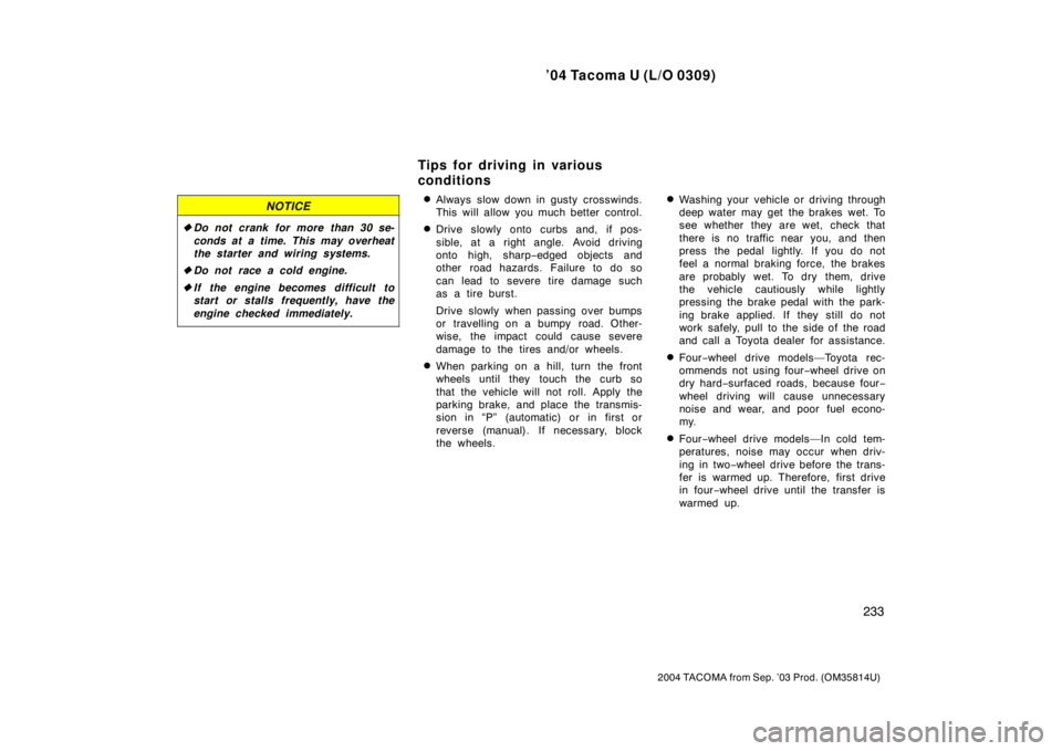 TOYOTA TACOMA 2004  Owners Manual (in English) ’04 Tacoma U (L/O 0309)
233
2004 TACOMA from Sep. ’03 Prod. (OM35814U)
NOTICE
Do not crank for more than 30 se-
conds at a time. This may overheat
the starter and wiring systems.
 Do not race a 