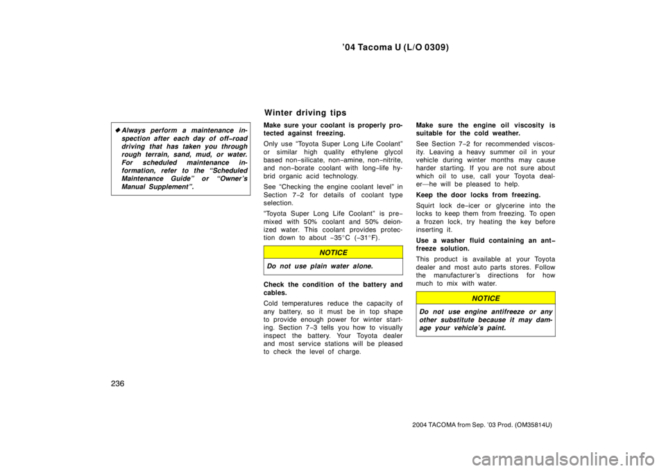 TOYOTA TACOMA 2004  Owners Manual (in English) ’04 Tacoma U (L/O 0309)
236
2004 TACOMA from Sep. ’03 Prod. (OM35814U)
Always perform a maintenance in-
spection after each day of off�road
driving that has taken you through
rough terrain, sand,