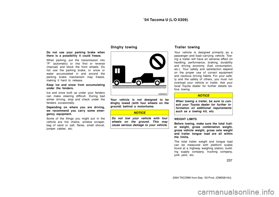 TOYOTA TACOMA 2004  Owners Manual (in English) ’04 Tacoma U (L/O 0309)
237
2004 TACOMA from Sep. ’03 Prod. (OM35814U)
Do not use your parking brake when
there is a possibility it could freeze.
When parking, put the transmission into
“P” (a