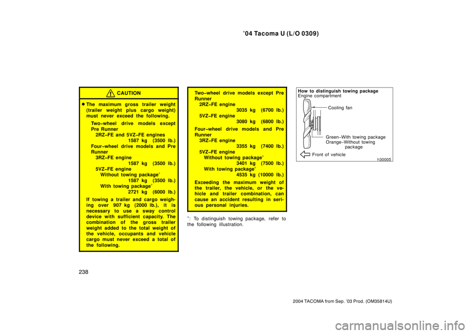 TOYOTA TACOMA 2004  Owners Manual (in English) ’04 Tacoma U (L/O 0309)
238
2004 TACOMA from Sep. ’03 Prod. (OM35814U)
CAUTION
The maximum gross trailer weight
(trailer weight plus cargo weight)
must never exceed the following.Two�wheel drive 