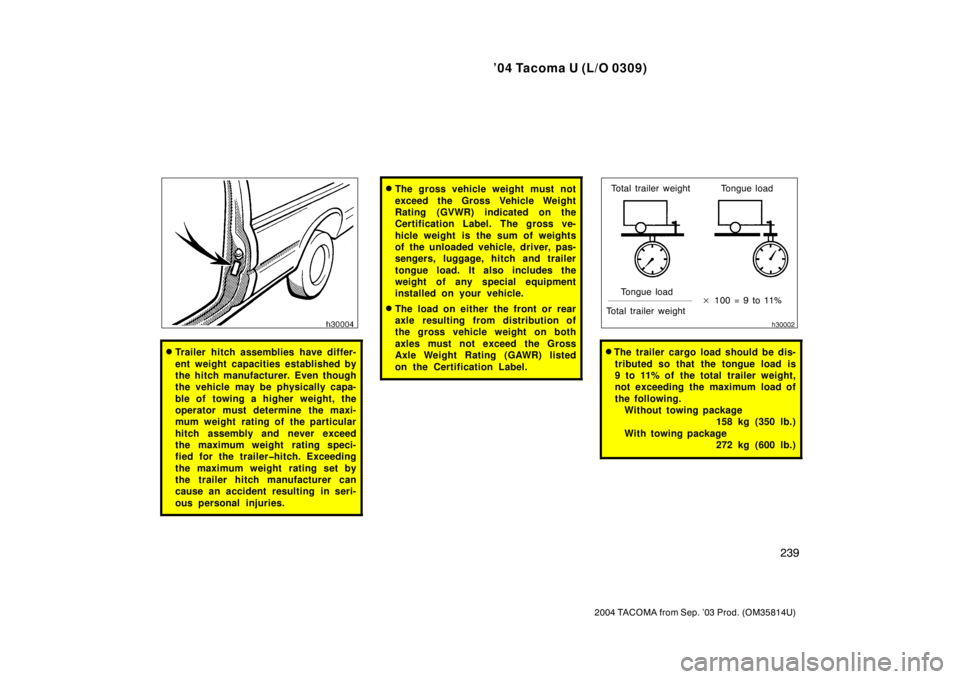 TOYOTA TACOMA 2004  Owners Manual (in English) ’04 Tacoma U (L/O 0309)
239
2004 TACOMA from Sep. ’03 Prod. (OM35814U)
Trailer hitch assemblies have differ-
ent weight capacities established by
the hitch manufacturer. Even though
the vehicle m