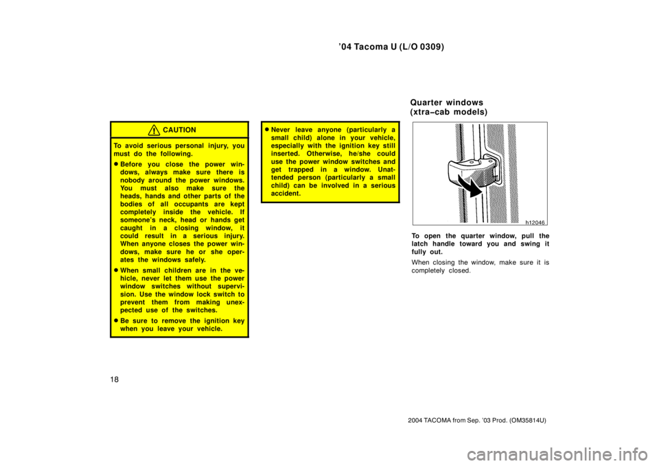 TOYOTA TACOMA 2004   (in English) Owners Manual ’04 Tacoma U (L/O 0309)
18
2004 TACOMA from Sep. ’03 Prod. (OM35814U)
CAUTION
To avoid serious personal  injury, you
must do the following.
Before you close the power win-
dows, always make sure 