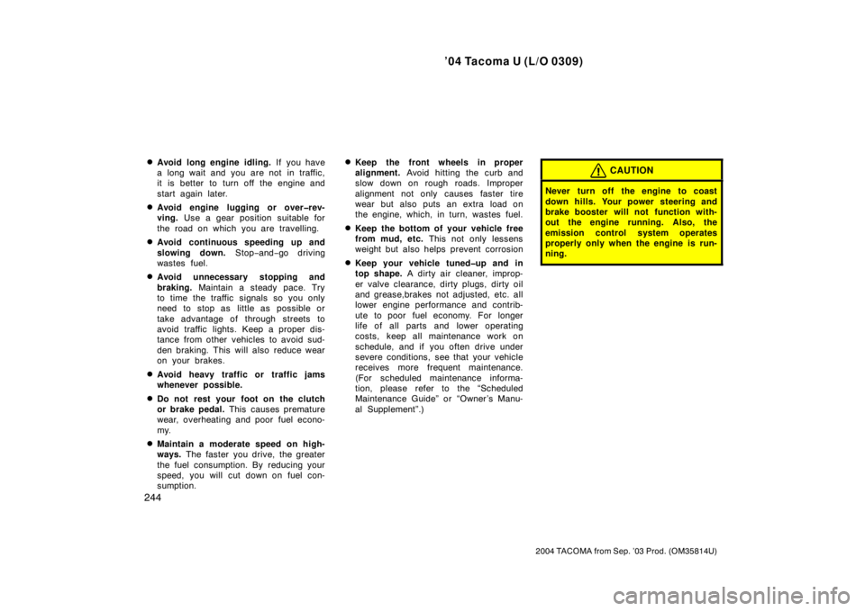 TOYOTA TACOMA 2004  Owners Manual (in English) ’04 Tacoma U (L/O 0309)
244
2004 TACOMA from Sep. ’03 Prod. (OM35814U)
Avoid long engine idling. If you have
a long wait and you are not in traffic,
it is better to turn off the engine and
start 