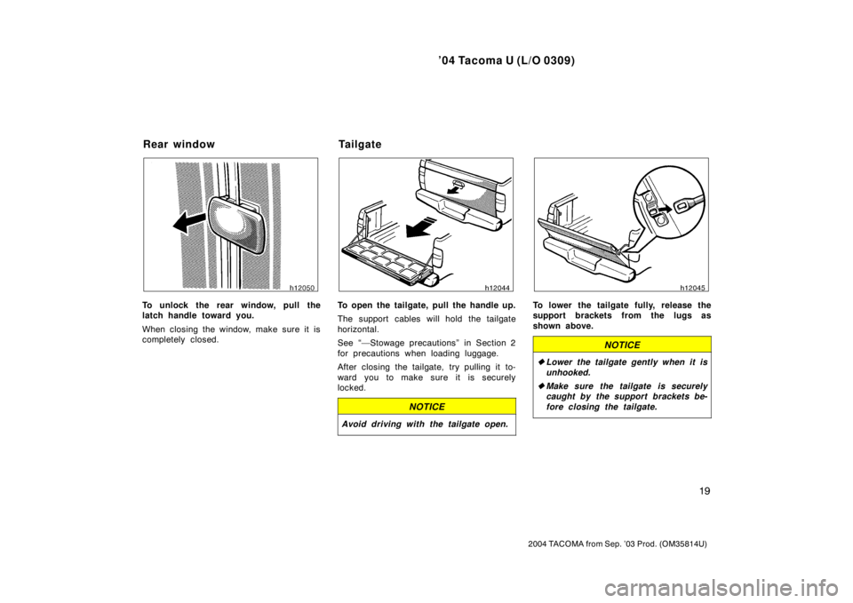 TOYOTA TACOMA 2004   (in English) Owners Manual ’04 Tacoma U (L/O 0309)
19
2004 TACOMA from Sep. ’03 Prod. (OM35814U)
To unlock the rear window, pull the
latch handle toward you.
When closing the window, make sure it is
completely closed.To ope