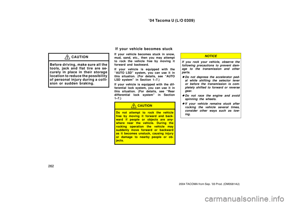 TOYOTA TACOMA 2004  Owners Manual (in English) ’04 Tacoma U (L/O 0309)
262
2004 TACOMA from Sep. ’03 Prod. (OM35814U)
CAUTION
Before driving, make sure all the
tools, jack and flat tire are se-
curely in place in their storage
location to redu