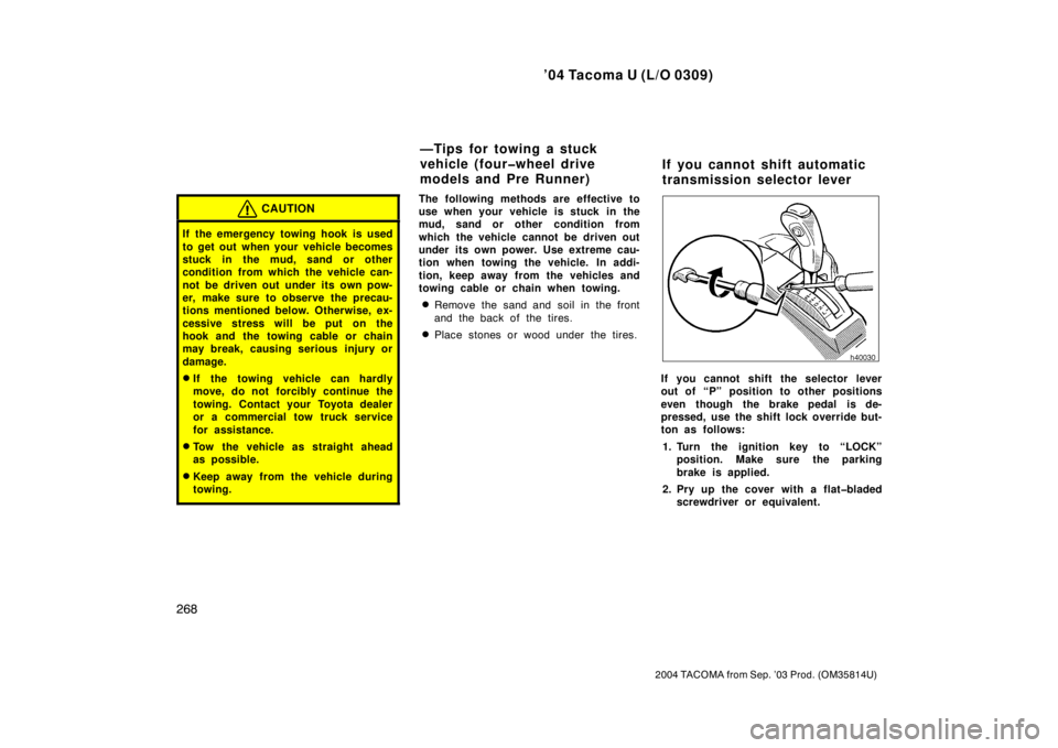 TOYOTA TACOMA 2004  Owners Manual (in English) ’04 Tacoma U (L/O 0309)
268
2004 TACOMA from Sep. ’03 Prod. (OM35814U)
CAUTION
If the emergency towing hook is used
to get out  when your  vehicle becomes
stuck in the mud, sand or other
condition