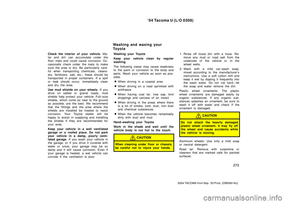 TOYOTA TACOMA 2004  Owners Manual (in English) ’04 Tacoma U (L/O 0309)
273
2004 TACOMA from Sep. ’03 Prod. (OM35814U)
Check the interior of your vehicle. Wa-
ter and dirt  can accumulate under the
floor mats and could cause corrosion. Oc-
casi