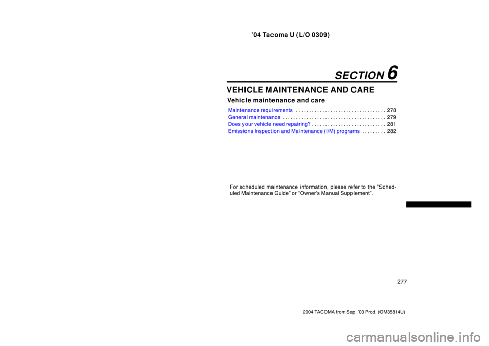 TOYOTA TACOMA 2004  Owners Manual (in English) ’04 Tacoma U (L/O 0309)
277
2004 TACOMA from Sep. ’03 Prod. (OM35814U)
VEHICLE MAINTENANCE AND CARE
Vehicle maintenance and care
Maintenance requirements278
. . . . . . . . . . . . . . . . . . . .