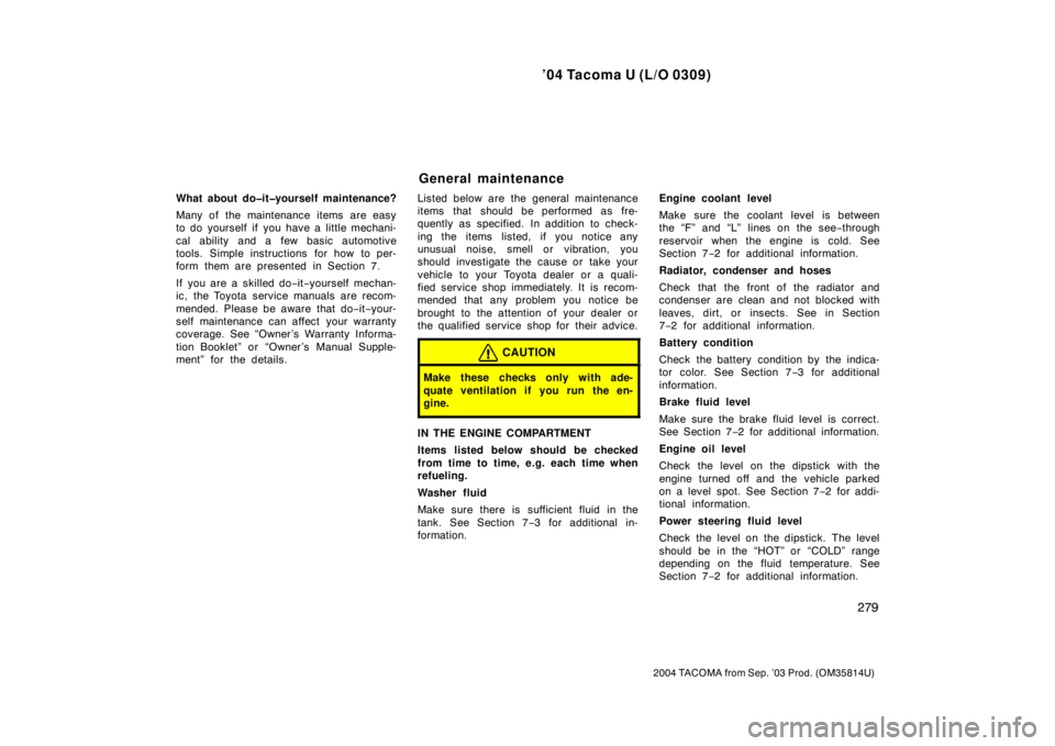 TOYOTA TACOMA 2004  Owners Manual (in English) ’04 Tacoma U (L/O 0309)
279
2004 TACOMA from Sep. ’03 Prod. (OM35814U)
What about do�it�yourself maintenance?
Many of the maintenance items are easy
to do yourself if you have a little mechani-
ca