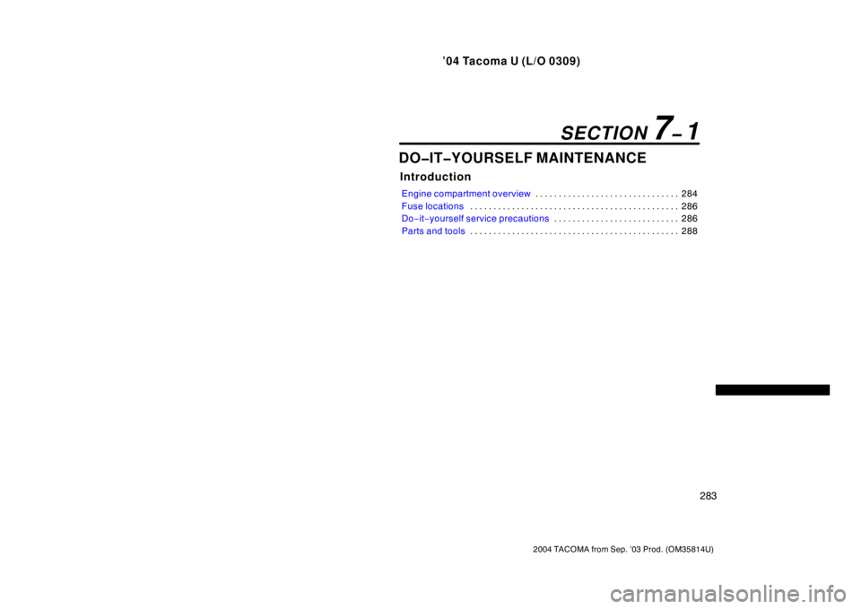 TOYOTA TACOMA 2004  Owners Manual (in English) ’04 Tacoma U (L/O 0309)
283
2004 TACOMA from Sep. ’03 Prod. (OM35814U)
DO�IT�YOURSELF MAINTENANCE
Introduction
Engine compartment overview284
. . . . . . . . . . . . . . . . . . . . . . . . . . . 