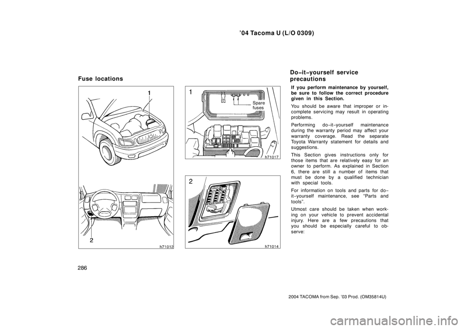 TOYOTA TACOMA 2004  Owners Manual (in English) ’04 Tacoma U (L/O 0309)
286
2004 TACOMA from Sep. ’03 Prod. (OM35814U)
Spare
fuses
If you perform maintenance by yourself,
be sure to follow the correct procedure
given in this Section.
You should