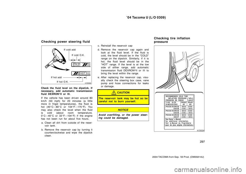 TOYOTA TACOMA 2004  Owners Manual (in English) ’04 Tacoma U (L/O 0309)
297
2004 TACOMA from Sep. ’03 Prod. (OM35814U)
If cold addIf cold O.K.
If hot add If hot O.K.
Check the fluid level on the dipstick. If
necessary, add automatic transmissio