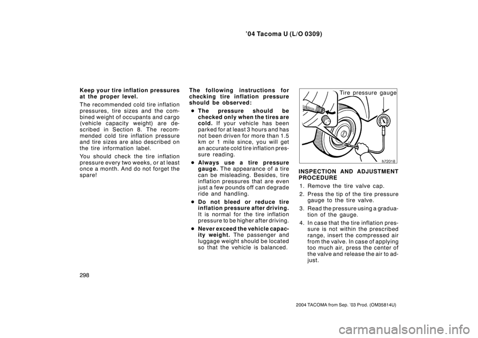 TOYOTA TACOMA 2004  Owners Manual (in English) ’04 Tacoma U (L/O 0309)
298
2004 TACOMA from Sep. ’03 Prod. (OM35814U)
Keep your tire inflation pressures
at the proper level.
The recommended cold tire inflation
pressures, tire sizes and the com