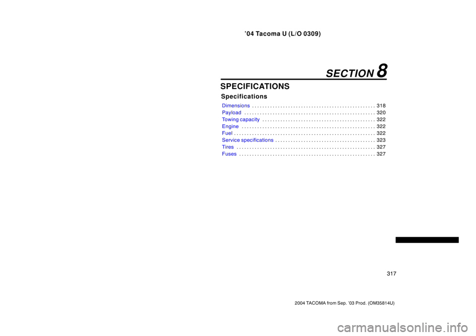TOYOTA TACOMA 2004  Owners Manual (in English) ’04 Tacoma U (L/O 0309)
317
2004 TACOMA from Sep. ’03 Prod. (OM35814U)
SPECIFICATIONS
Specifications
Dimensions318
. . . . . . . . . . . . . . . . . . . . . . . . . . . . . . . . . . . . \
. . . .
