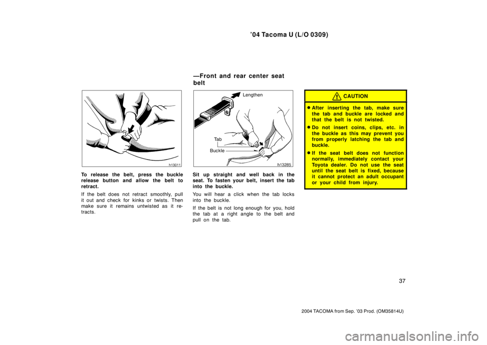 TOYOTA TACOMA 2004   (in English) Service Manual ’04 Tacoma U (L/O 0309)
37
2004 TACOMA from Sep. ’03 Prod. (OM35814U)
To release the belt, press the buckle
release button and allow the belt to
retract.
If the belt does not retract  smoothly, pu