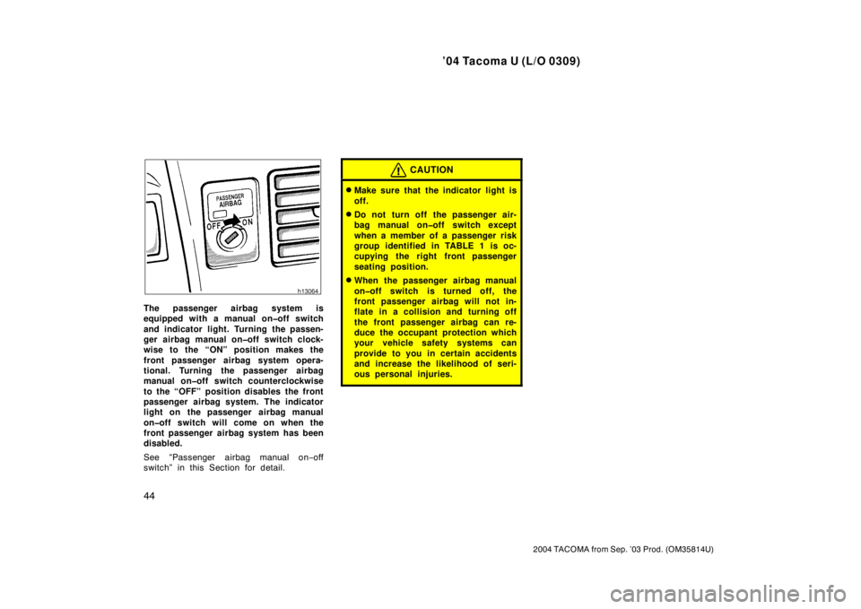 TOYOTA TACOMA 2004   (in English) Workshop Manual ’04 Tacoma U (L/O 0309)
44
2004 TACOMA from Sep. ’03 Prod. (OM35814U)
The passenger airbag system is
equipped with a manual on�off switch
and indicator light. Turning the passen-
ger airbag manual