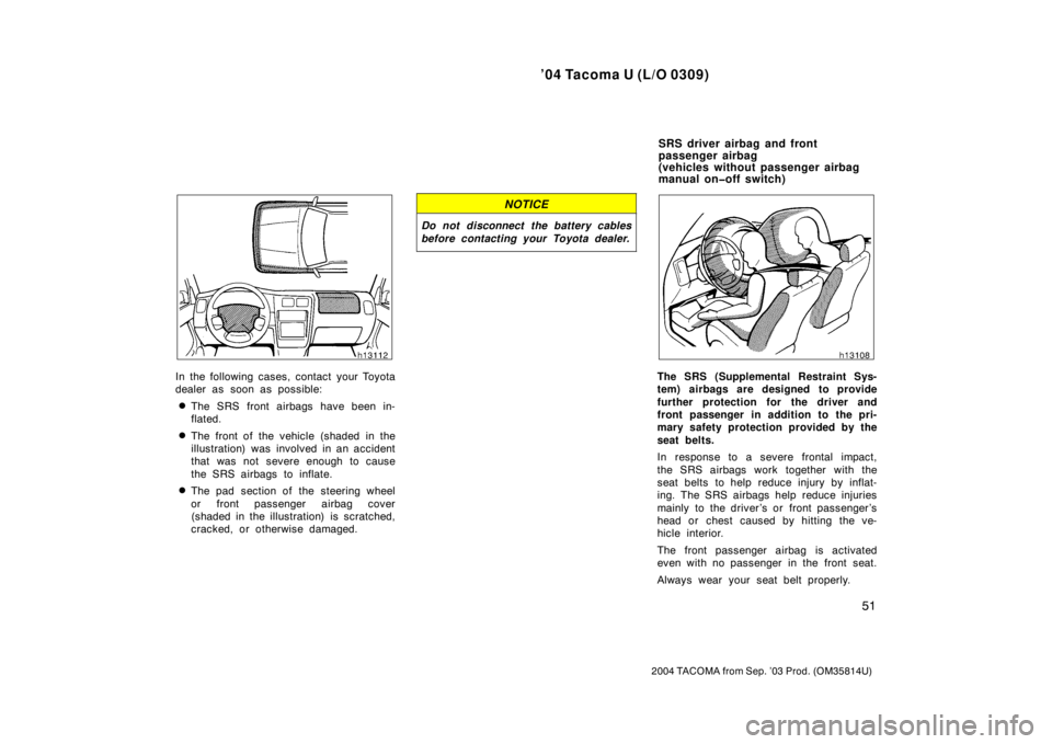 TOYOTA TACOMA 2004   (in English) Workshop Manual ’04 Tacoma U (L/O 0309)
51
2004 TACOMA from Sep. ’03 Prod. (OM35814U)
In the following cases, contact your Toyota
dealer as soon as possible:
The SRS front airbags have been in-
flated.
The fron