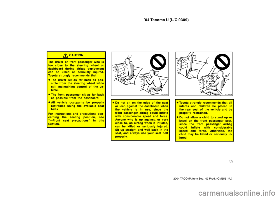 TOYOTA TACOMA 2004   (in English) Repair Manual ’04 Tacoma U (L/O 0309)
55
2004 TACOMA from Sep. ’03 Prod. (OM35814U)
CAUTION
The driver or front passenger who is
too close to the steering wheel or
dashboard during airbag deployment
can be kill