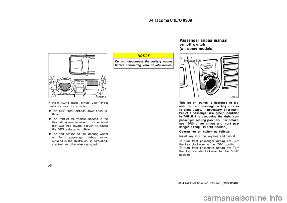 TOYOTA TACOMA 2004   (in English) Repair Manual ’04 Tacoma U (L/O 0309)
58
2004 TACOMA from Sep. ’03 Prod. (OM35814U)
In the following cases, contact your Toyota
dealer as soon as possible:
The SRS front airbags have been in-
flated.
The fron