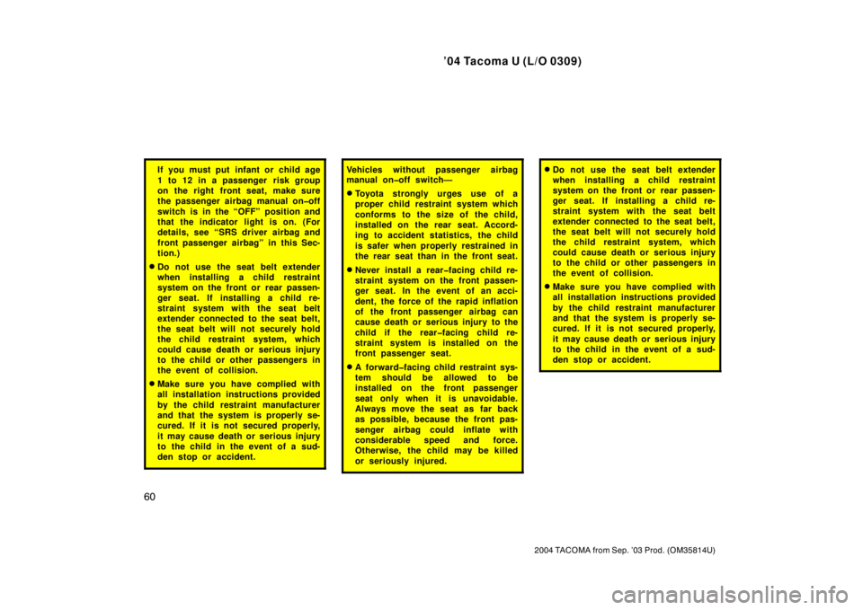 TOYOTA TACOMA 2004   (in English) Repair Manual ’04 Tacoma U (L/O 0309)
60
2004 TACOMA from Sep. ’03 Prod. (OM35814U)
If you must put infant or child age
1 to 12 in a passenger  risk group
on the right front seat, make sure
the passenger airbag