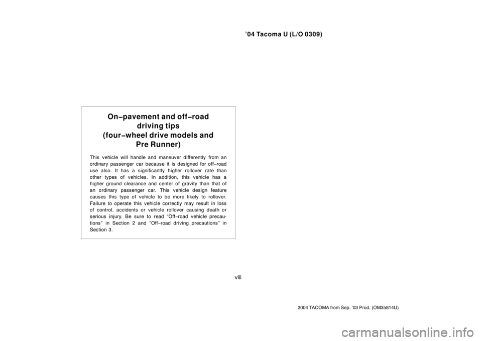 TOYOTA TACOMA 2004  Owners Manual (in English) ’04 Tacoma U (L/O 0309)
viii
2004 TACOMA from Sep. ’03 Prod. (OM35814U)
On�pavement and off�roaddriving tips
(four�wheel drive models and Pre Runner)
This vehicle will handle and maneuver differen