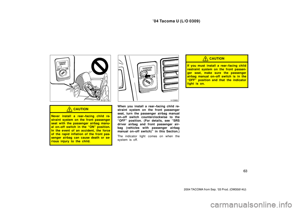TOYOTA TACOMA 2004   (in English) Manual PDF ’04 Tacoma U (L/O 0309)
63
2004 TACOMA from Sep. ’03 Prod. (OM35814U)
CAUTION
Never install a rear�facing child re-
straint system on the front passenger
seat with the passenger airbag manu-
al on