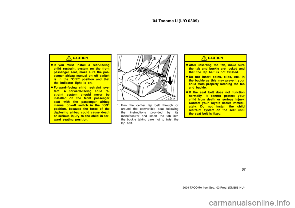 TOYOTA TACOMA 2004   (in English) Manual PDF ’04 Tacoma U (L/O 0309)
67
2004 TACOMA from Sep. ’03 Prod. (OM35814U)
CAUTION
If you must install a rear�facing
child restraint system on the front
passenger seat, make sure the pas-
senger airba