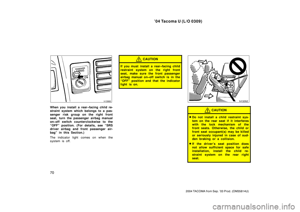 TOYOTA TACOMA 2004   (in English) Manual PDF ’04 Tacoma U (L/O 0309)
70
2004 TACOMA from Sep. ’03 Prod. (OM35814U)
When you install a rear�facing child re-
straint system which belongs to a pas-
senger risk group on the right front
seat, tur
