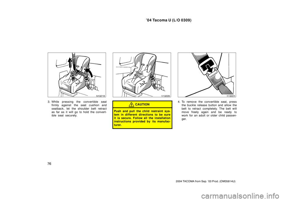 TOYOTA TACOMA 2004   (in English) Manual Online ’04 Tacoma U (L/O 0309)
76
2004 TACOMA from Sep. ’03 Prod. (OM35814U)
3. While pressing the convertible seatfirmly against the seat cushion and
seatback, let the shoulder belt retract
as far as it