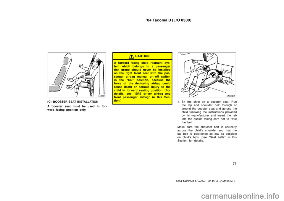 TOYOTA TACOMA 2004   (in English) Manual Online ’04 Tacoma U (L/O 0309)
77
2004 TACOMA from Sep. ’03 Prod. (OM35814U)
(C) BOOSTER SEAT INSTALLATION
A booster seat must be used in for-
ward�facing position only.
CAUTION
A forward�facing child re