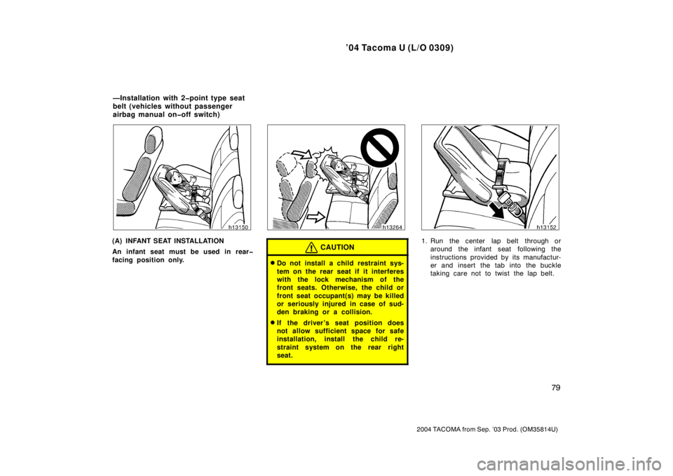 TOYOTA TACOMA 2004   (in English) Manual Online ’04 Tacoma U (L/O 0309)
79
2004 TACOMA from Sep. ’03 Prod. (OM35814U)
(A) INFANT SEAT INSTALLATION
An infant seat must be used in rear�
facing position only.CAUTION
Do not install a child restrai